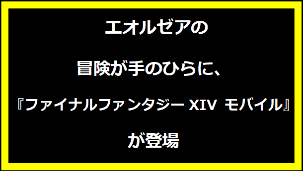 エオルゼアの冒険が手のひらに、『ファイナルファンタジーXIV モバイル』が登場