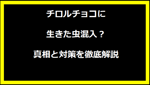 チロルチョコに生きた虫混入？真相と対策を徹底解説