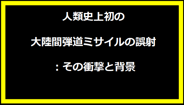 人類史上初の大陸間弾道ミサイルの誤射：その衝撃と背景