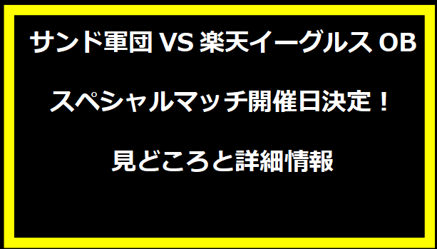 サンド軍団VS楽天イーグルスOBスペシャルマッチ開催日決定！見どころと詳細情報