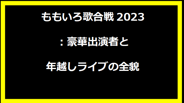 ももいろ歌合戦2023：豪華出演者と年越しライブの全貌