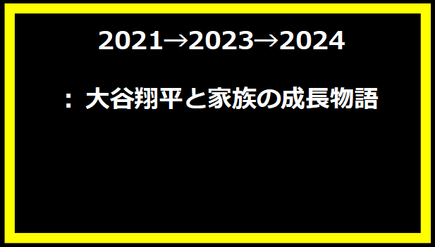 2021→2023→2024: 大谷翔平と家族の成長物語