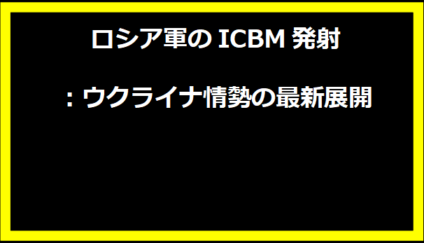 ロシア軍のICBM発射：ウクライナ情勢の最新展開
