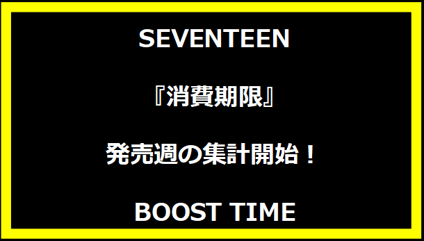 SEVENTEEN『消費期限』発売週の集計開始！BOOST TIME