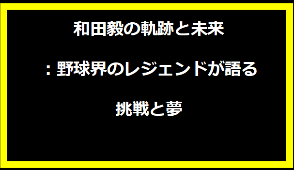 和田毅の軌跡と未来：野球界のレジェンドが語る挑戦と夢