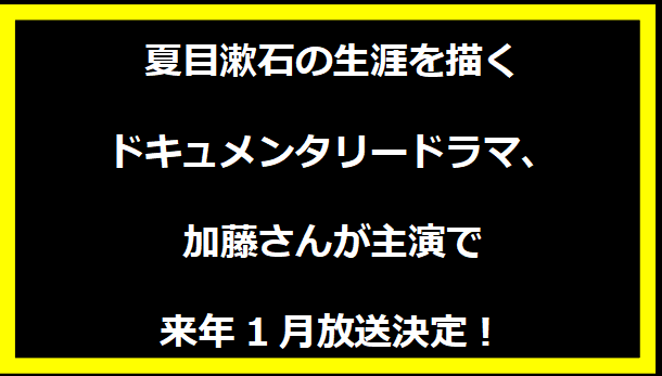 夏目漱石の生涯を描くドキュメンタリードラマ、加藤さんが主演で来年1月放送決定！