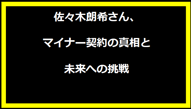 佐々木朗希さん、マイナー契約の真相と未来への挑戦