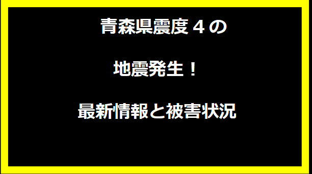  青森県震度4の地震発生！最新情報と被害状況