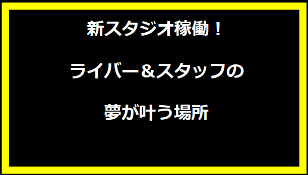 新スタジオ稼働！ライバー＆スタッフの夢が叶う場所