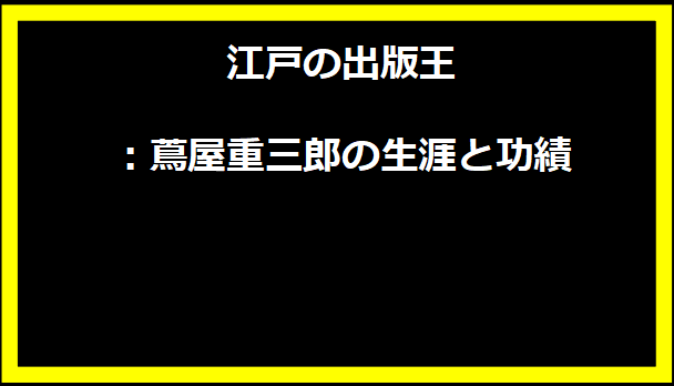 江戸の出版王：蔦屋重三郎の生涯と功績