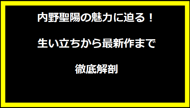 内野聖陽の魅力に迫る！生い立ちから最新作まで徹底解剖