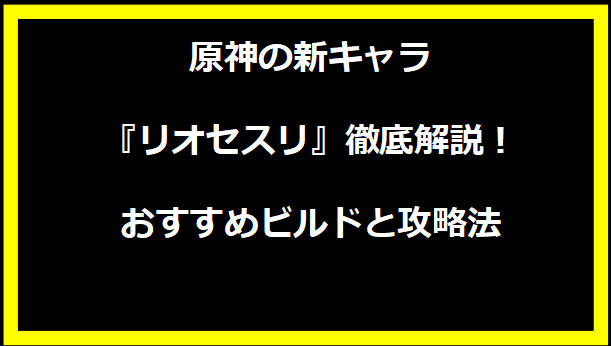 原神の新キャラ『リオセスリ』徹底解説！おすすめビルドと攻略法