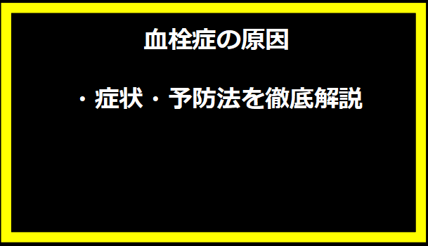 血栓症の原因・症状・予防法を徹底解説