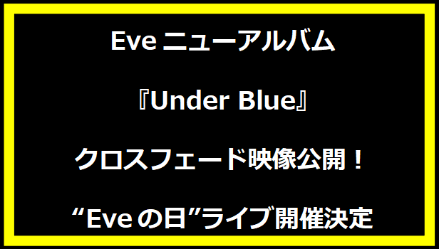 Eveニューアルバム『Under Blue』クロスフェード映像公開！“Eveの日”ライブ開催決定