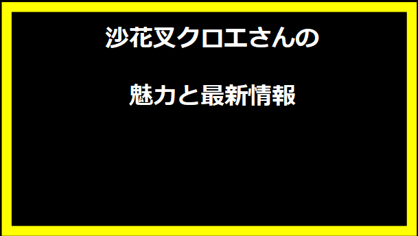 沙花叉クロエさんの魅力と最新情報