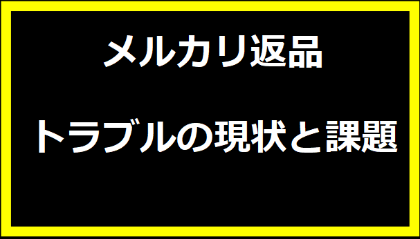 メルカリ返品トラブルの現状と課題