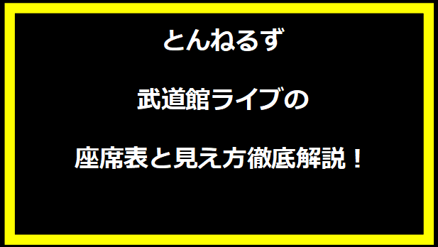 とんねるず武道館ライブの座席表と見え方徹底解説！