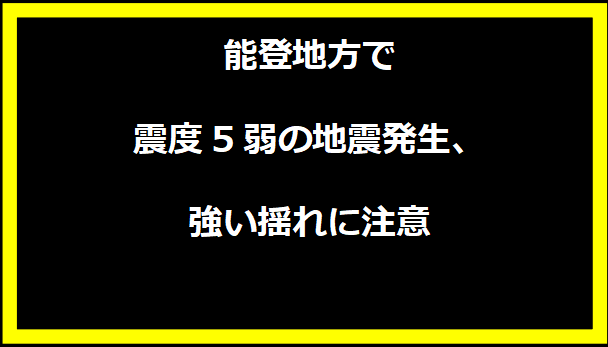 能登地方で震度5弱の地震発生、強い揺れに注意