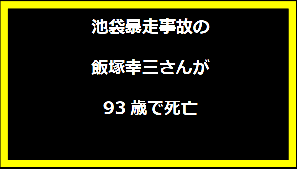 池袋暴走事故の飯塚幸三さんが93歳で死亡