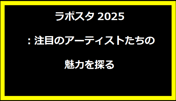 ラポスタ2025：注目のアーティストたちの魅力を探る