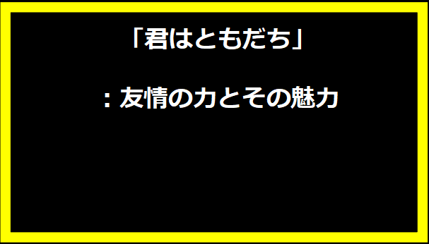 「君はともだち」：友情の力とその魅力