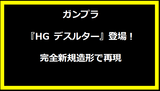 ガンプラ『HG デスルター』登場！完全新規造形で再現