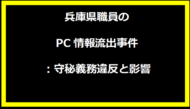 兵庫県職員のPC情報流出事件：守秘義務違反と影響