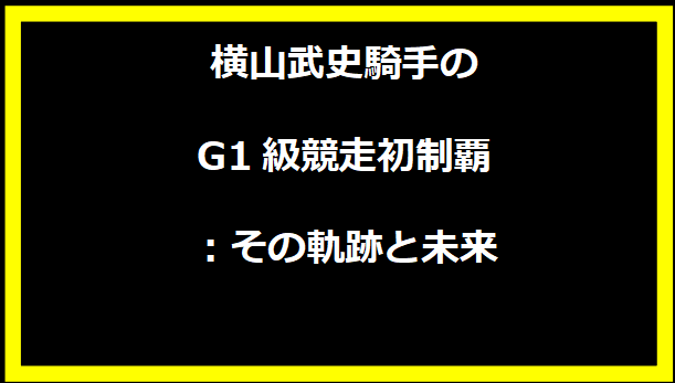 横山武史騎手のG1級競走初制覇：その軌跡と未来