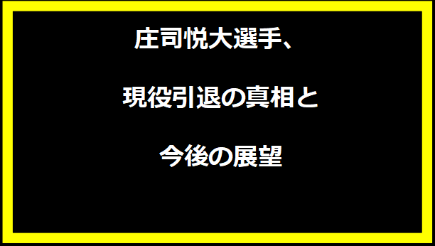 庄司悦大選手、現役引退の真相と今後の展望