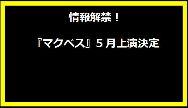 情報解禁！『マクベス』5月上演決定