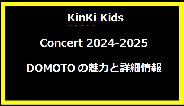  KinKi Kids Concert 2024-2025 DOMOTOの魅力と詳細情報