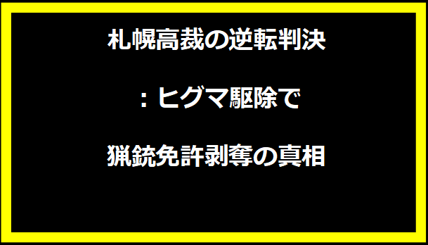 札幌高裁の逆転判決：ヒグマ駆除で猟銃免許剥奪の真相