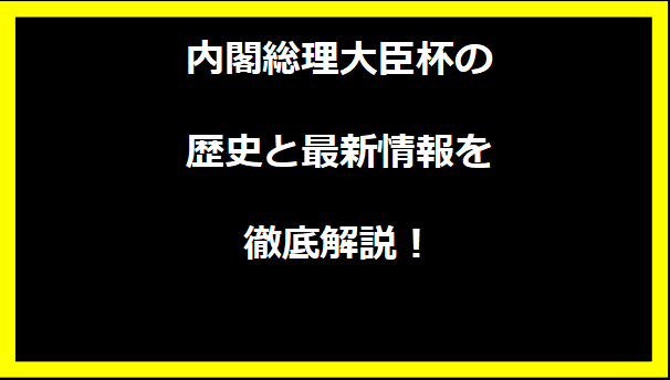 内閣総理大臣杯の歴史と最新情報を徹底解説！