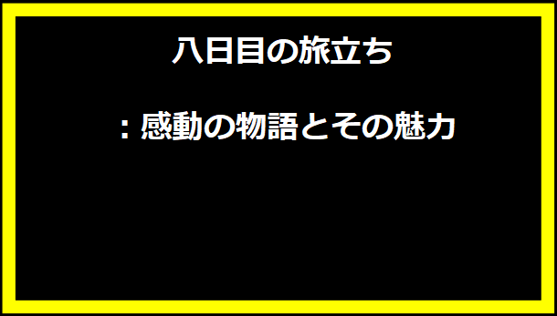 八日目の旅立ち：感動の物語とその魅力