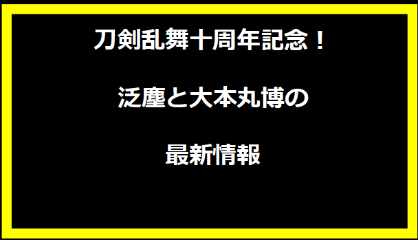 刀剣乱舞十周年記念！泛塵と大本丸博の最新情報