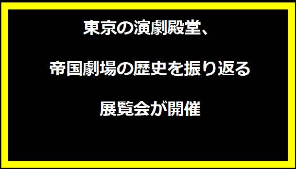 東京の演劇殿堂、帝国劇場の歴史を振り返る展覧会が開催