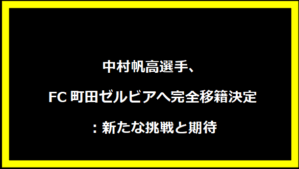 中村帆高選手、FC町田ゼルビアへ完全移籍決定：新たな挑戦と期待