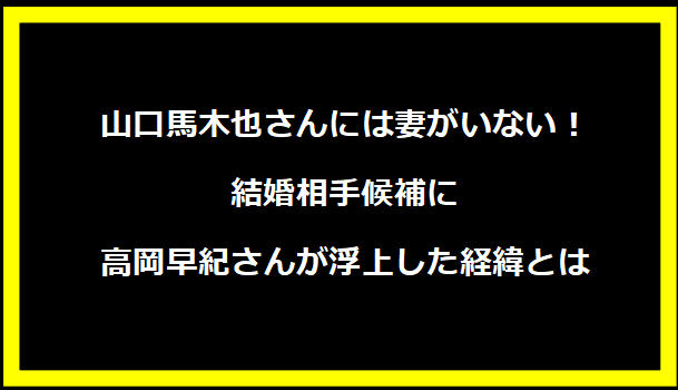 山口馬木也さんには妻がいない！結婚相手候補に高岡早紀さんが浮上した経緯とは