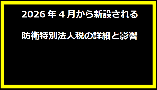 2026年4月から新設される防衛特別法人税の詳細と影響