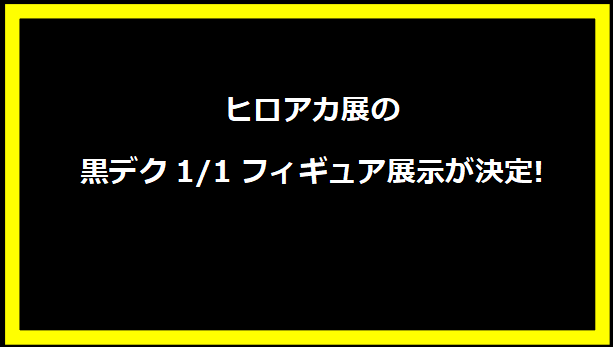 ヒロアカ展の黒デク1/1フィギュア展示が決定!