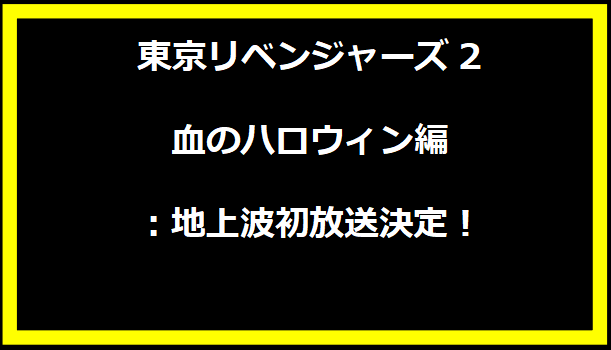 東京リベンジャーズ2 血のハロウィン編：地上波初放送決定！