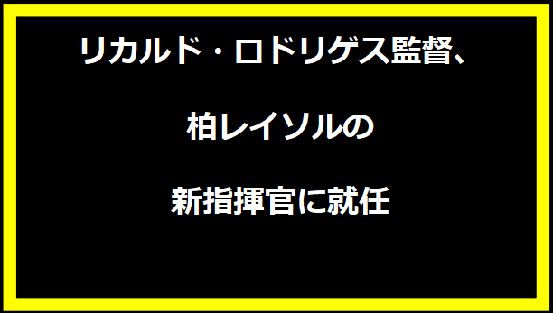 リカルド・ロドリゲス監督、柏レイソルの新指揮官に就任