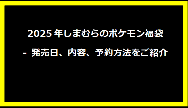2025年しまむらのポケモン福袋 - 発売日、内容、予約方法をご紹介
