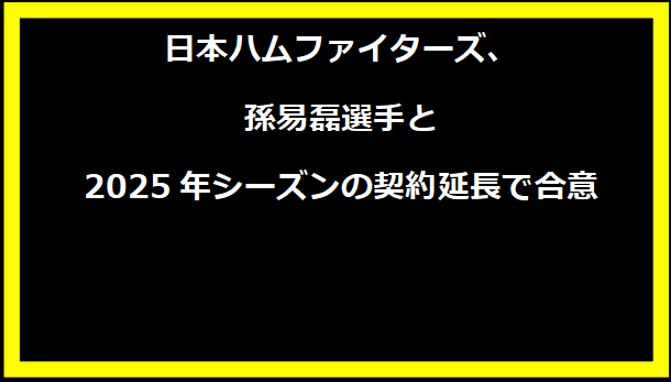 日本ハムファイターズ、孫易磊選手と2025年シーズンの契約延長で合意