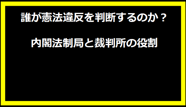 誰が憲法違反を判断するのか？内閣法制局と裁判所の役割