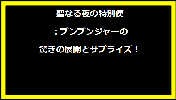 聖なる夜の特別便：ブンブンジャーの驚きの展開とサプライズ！