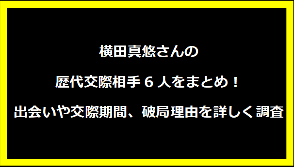 横田真悠さんの歴代交際相手6人をまとめ！出会いや交際期間、破局理由を詳しく調査