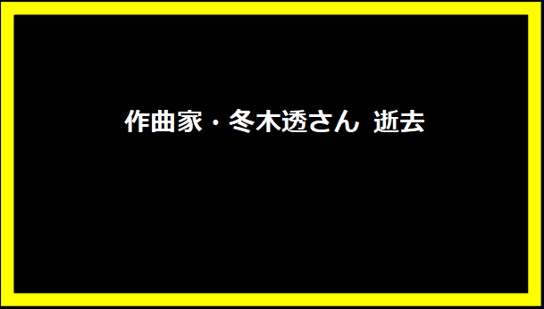 作曲家・冬木透さん 逝去