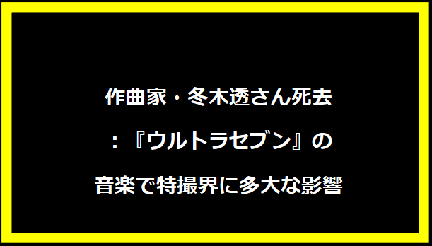 作曲家・冬木透さん死去：『ウルトラセブン』の音楽で特撮界に多大な影響