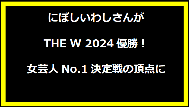 にぼしいわしさんがTHE W 2024優勝！女芸人No.1決定戦の頂点に